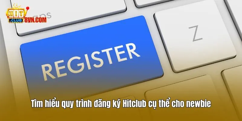 Đăng ký Hitclub 2 Tìm hiểu quy trình đăng ký Hitclub cụ thể cho newbie