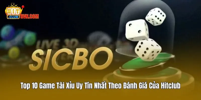 Top 10 Game Tài Xỉu Uy Tín Nhất Theo Đánh Giá Của Hitclub